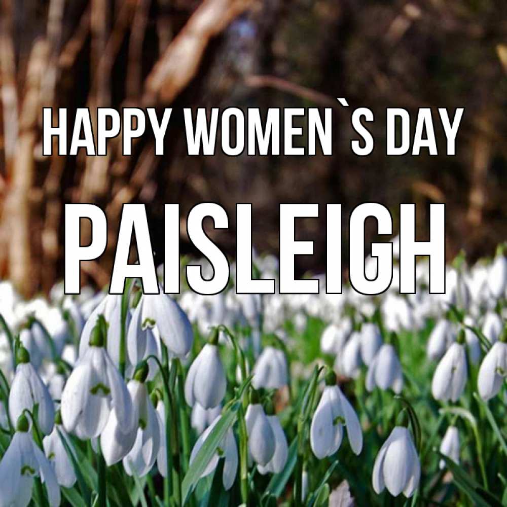 Greetings card с именем, Paisleigh happy women`s day с подснежниками 1 Greetings with text for free download 